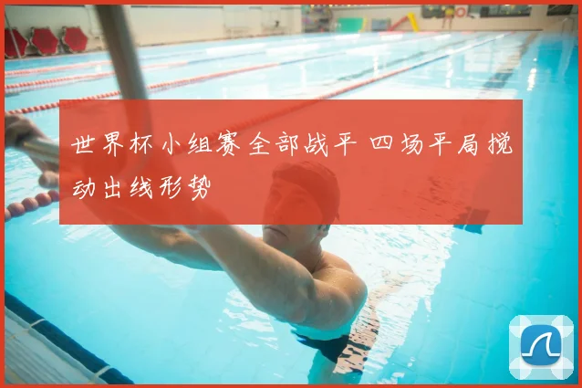世界杯小组赛全部战平 四场平局搅动出线形势