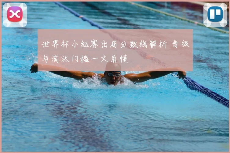世界杯小组赛出局分数线解析 晋级与淘汰门槛一文看懂