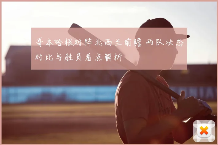 哥本哈根对阵北西兰前瞻 两队状态对比与胜负看点解析