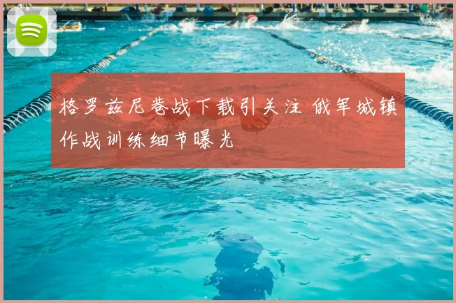 格罗兹尼巷战下载引关注 俄军城镇作战训练细节曝光