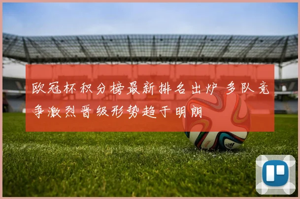 欧冠杯积分榜最新排名出炉 多队竞争激烈晋级形势趋于明朗