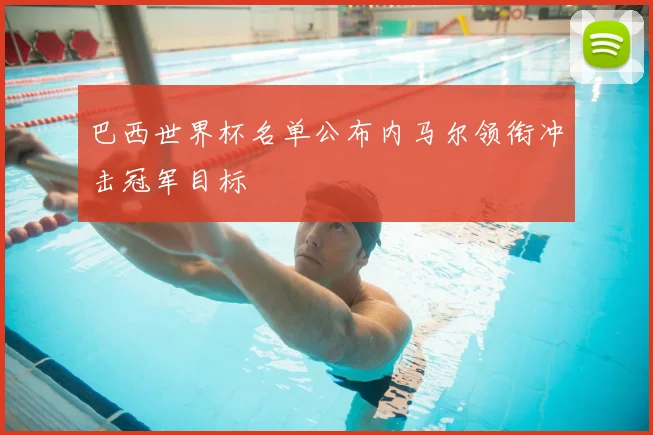 巴西世界杯名单公布内马尔领衔冲击冠军目标