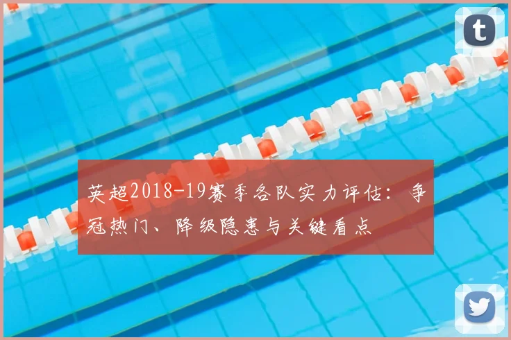 英超2018-19赛季各队实力评估：争冠热门、降级隐患与关键看点