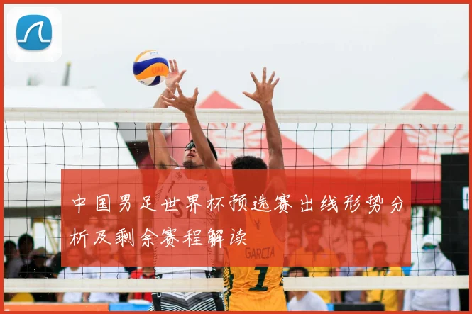 中国男足世界杯预选赛出线形势分析及剩余赛程解读