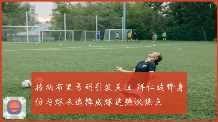 格纳布里号码引发关注 拜仁边锋身份与球衣选择成球迷热议焦点