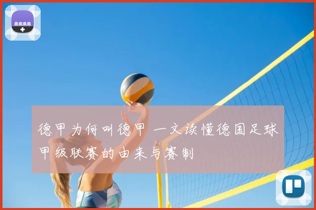 德甲为何叫德甲 一文读懂德国足球甲级联赛的由来与赛制
