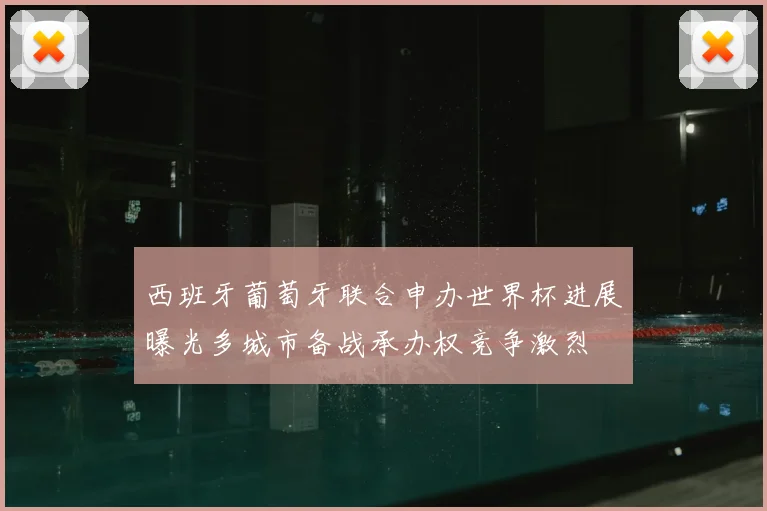 西班牙葡萄牙联合申办世界杯进展曝光多城市备战承办权竞争激烈