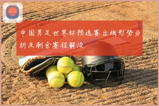 中国男足世界杯预选赛出线形势分析及剩余赛程解读