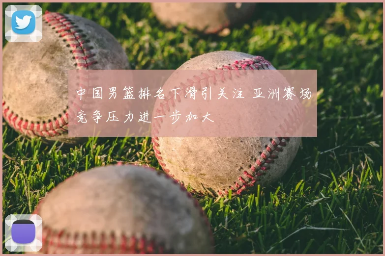 中国男篮排名下滑引关注 亚洲赛场竞争压力进一步加大