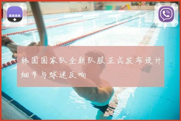 韩国国家队全新队服正式发布设计细节与球迷反响