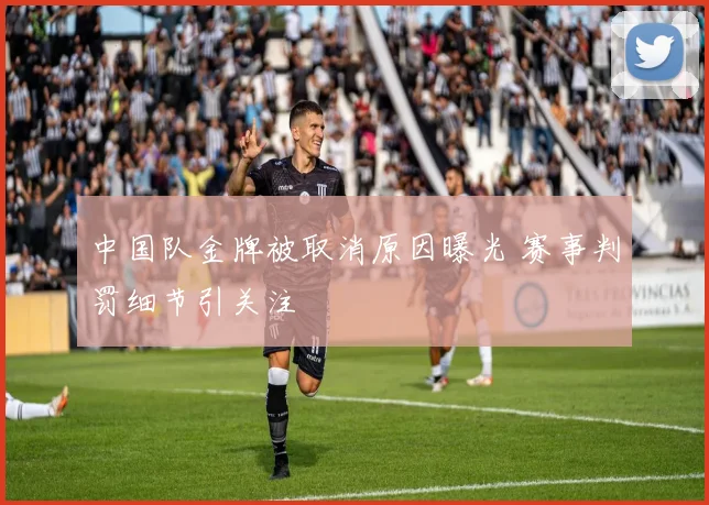 中国队金牌被取消原因曝光 赛事判罚细节引关注