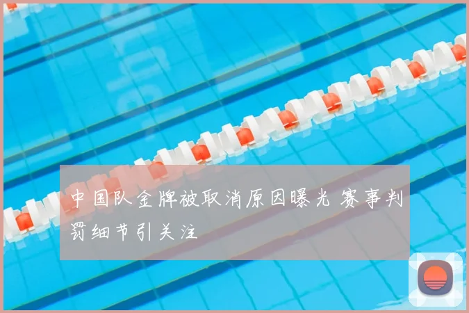 中国队金牌被取消原因曝光 赛事判罚细节引关注