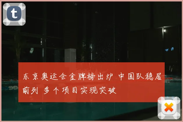 东京奥运会金牌榜出炉 中国队稳居前列 多个项目实现突破