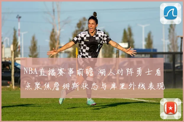 NBA直播赛事前瞻 湖人对阵勇士看点聚焦詹姆斯状态与库里外线表现