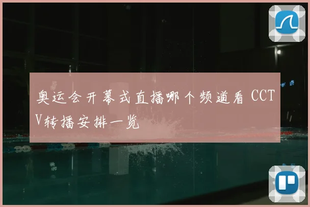 奥运会开幕式直播哪个频道看 CCTV转播安排一览