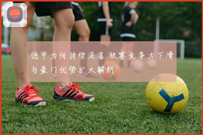 德甲为何持续没落 联赛竞争力下滑与豪门优势扩大解析