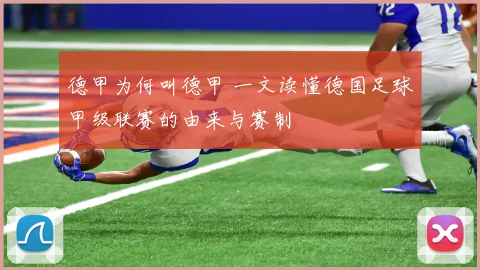 德甲为何叫德甲 一文读懂德国足球甲级联赛的由来与赛制