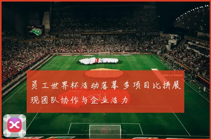 员工世界杯活动落幕 多项目比拼展现团队协作与企业活力