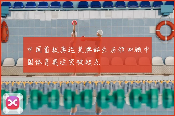 中国首枚奥运奖牌诞生历程回顾中国体育奥运突破起点