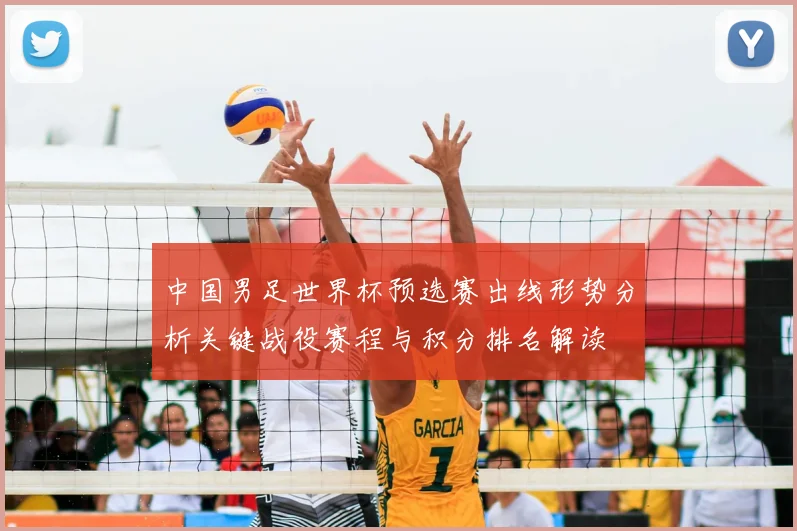 中国男足世界杯预选赛出线形势分析关键战役赛程与积分排名解读