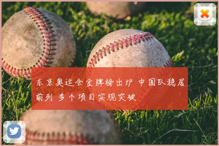 东京奥运会金牌榜出炉 中国队稳居前列 多个项目实现突破