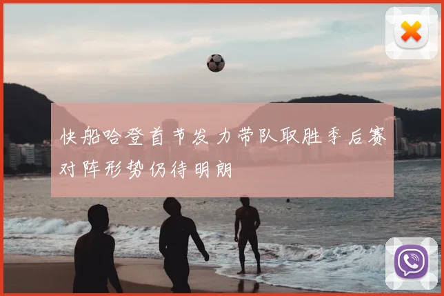 快船哈登首节发力带队取胜季后赛对阵形势仍待明朗