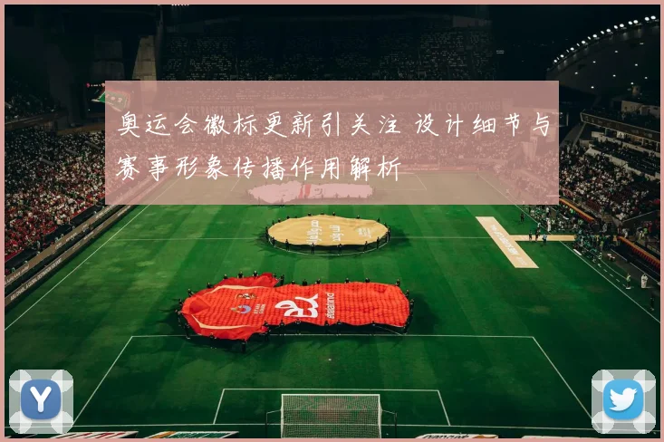 奥运会徽标更新引关注 设计细节与赛事形象传播作用解析